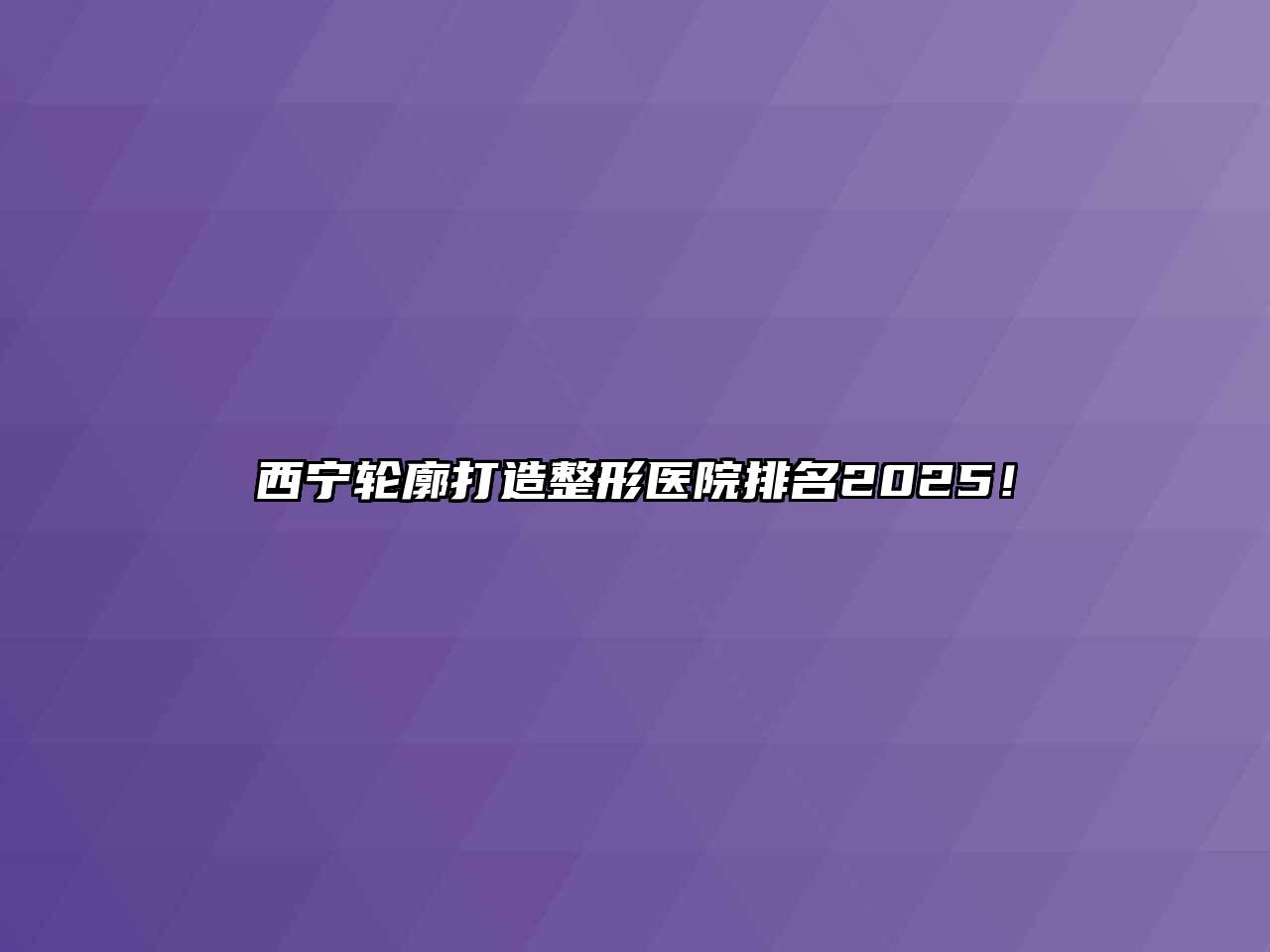 西宁轮廓打造整形医院排名2025！