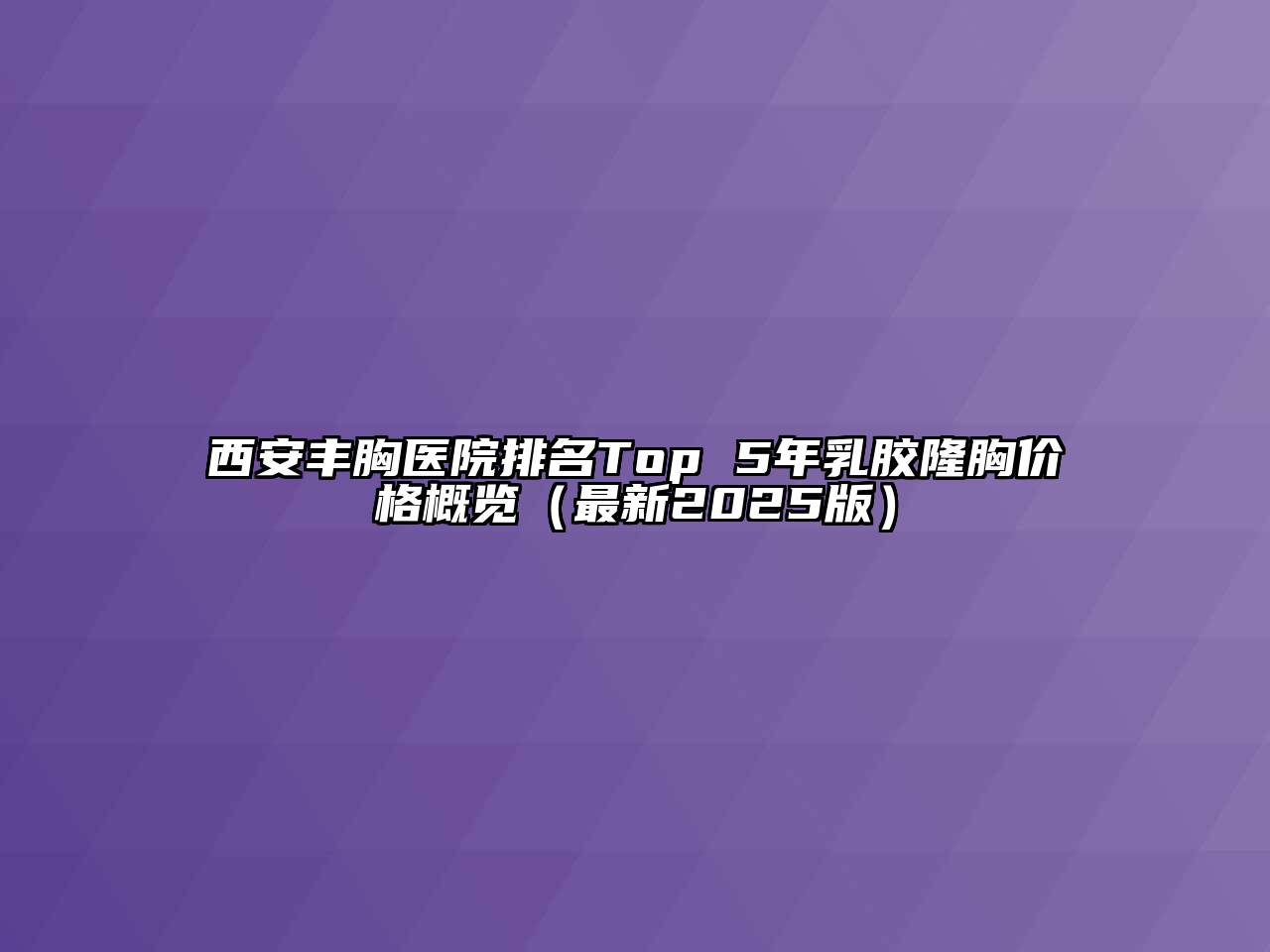 西安丰胸医院排名Top 5年乳胶隆胸价格概览（最新2025版）