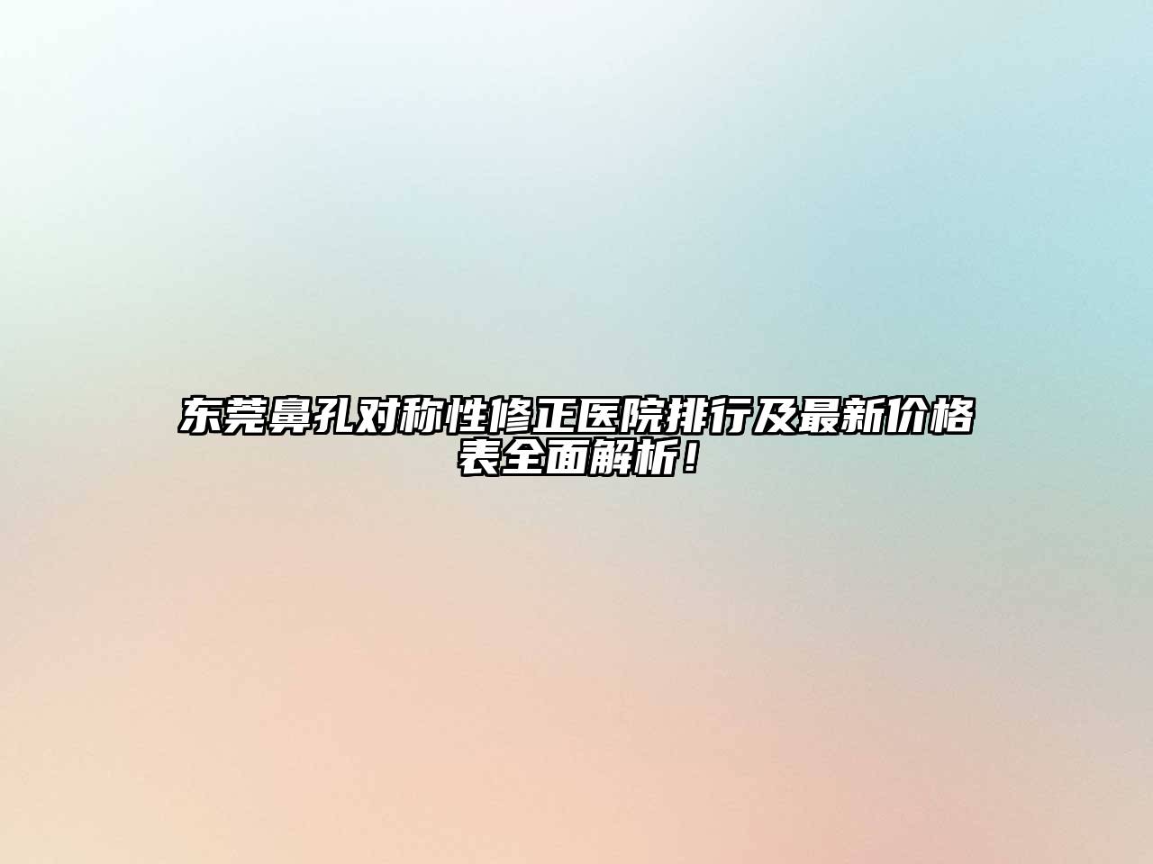 东莞鼻孔对称性修正医院排行及最新价格表全面解析！