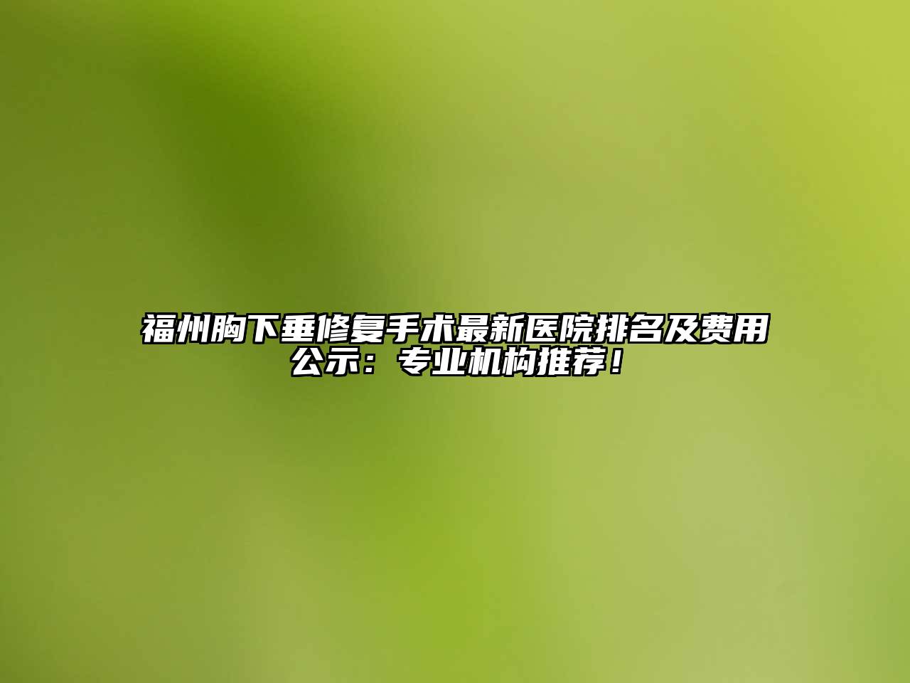 福州胸下垂修复手术最新医院排名及费用公示：专业机构推荐！