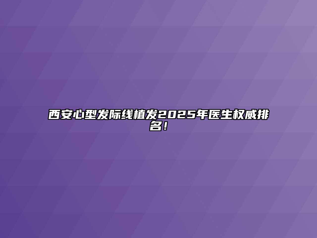 西安心型发际线植发2025年医生权威排名！