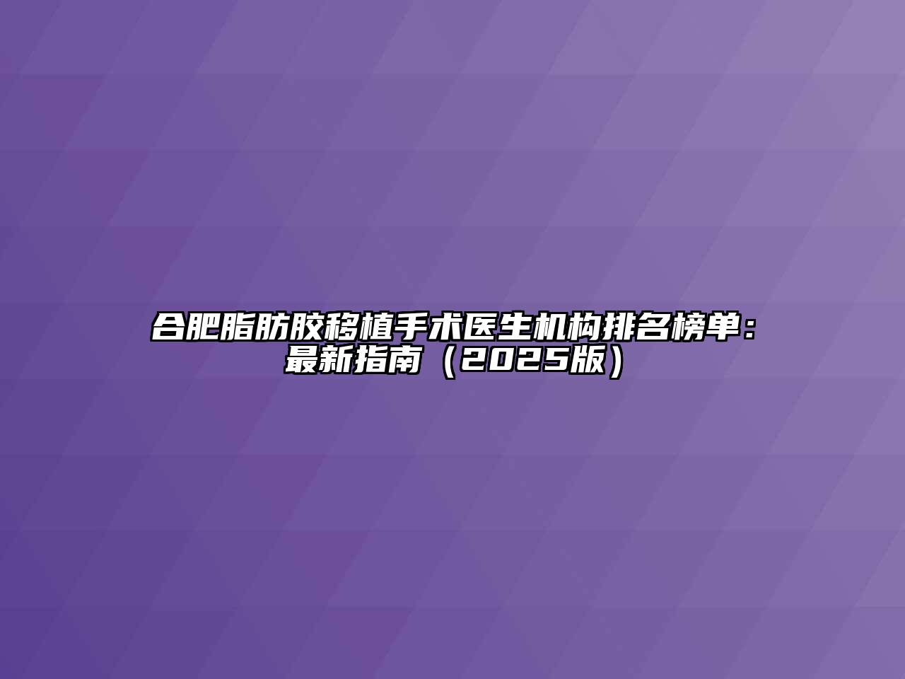 合肥脂肪胶移植手术医生机构排名榜单：最新指南（2025版）