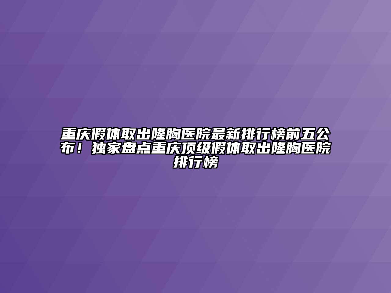 重庆假体取出隆胸医院最新排行榜前五公布！独家盘点重庆顶级假体取出隆胸医院排行榜