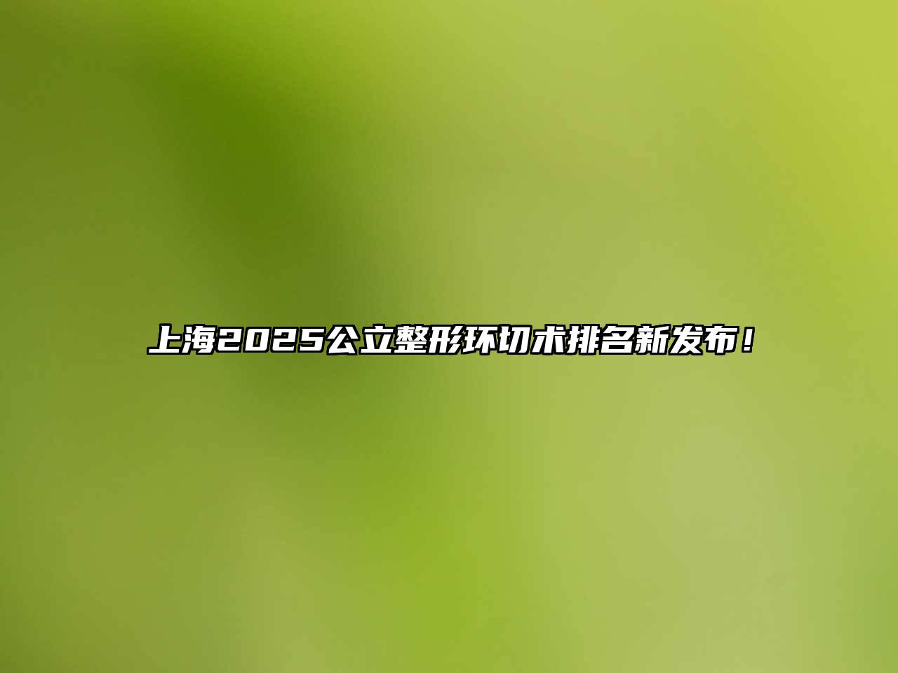 上海2025公立整形环切术排名新发布！