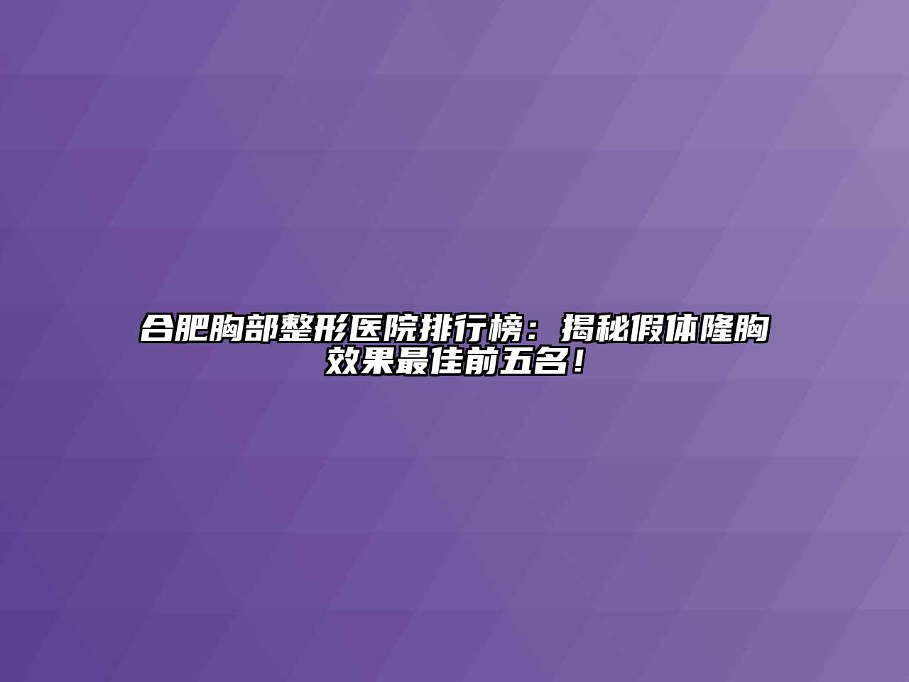 合肥胸部整形医院排行榜：揭秘假体隆胸效果最佳前五名！