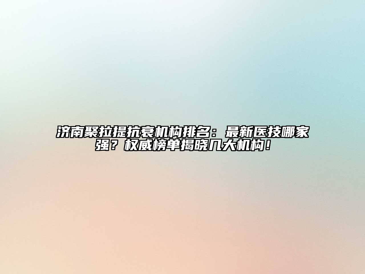 济南聚拉提抗衰机构排名：最新医技哪家强？权威榜单揭晓几大机构！