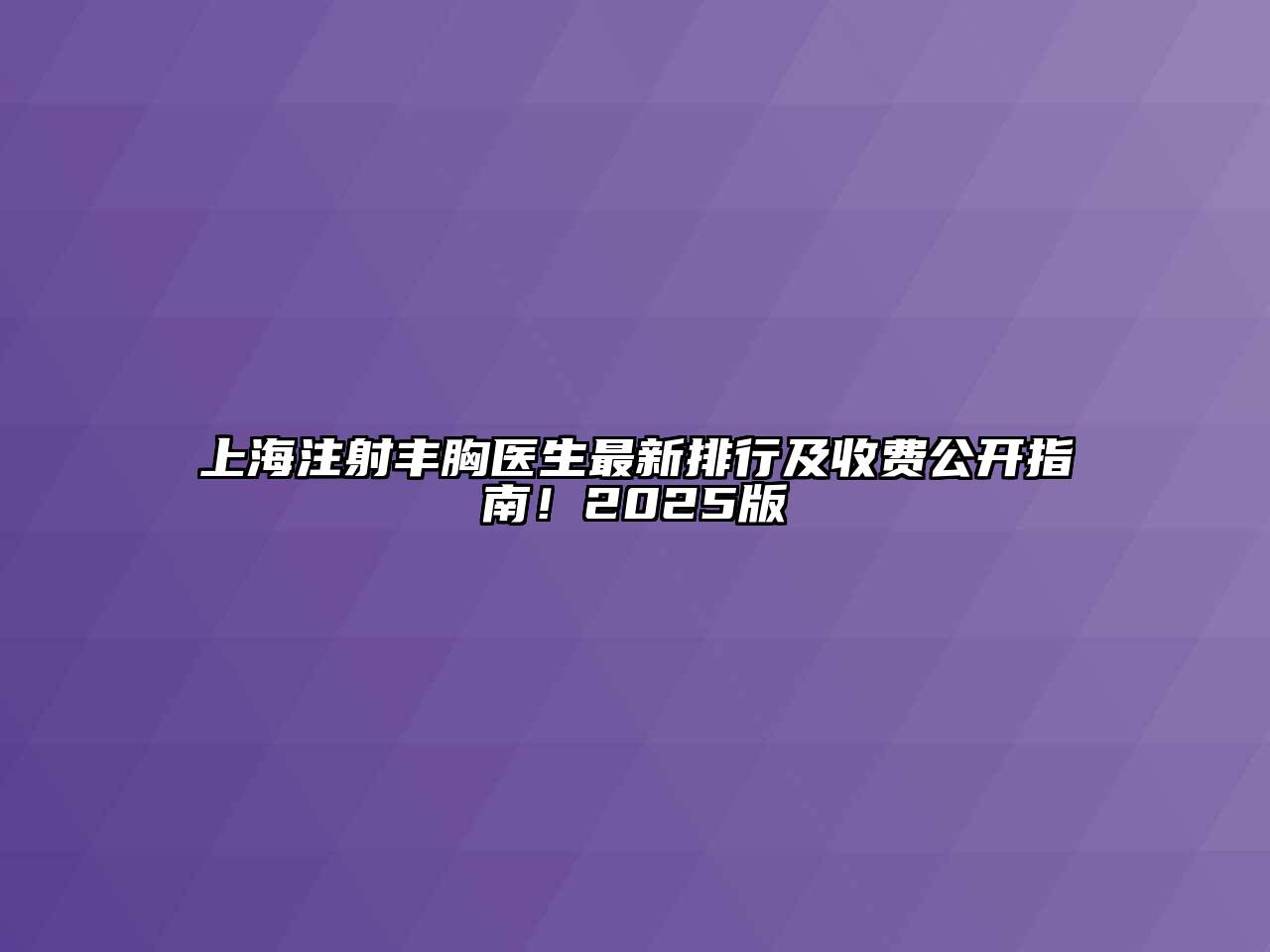 上海注射丰胸医生最新排行及收费公开指南！2025版