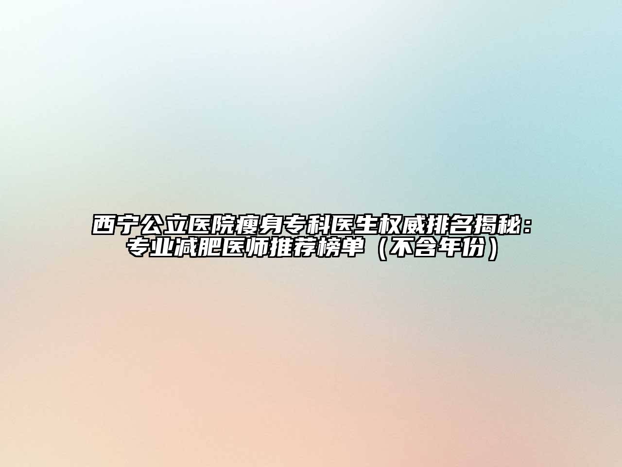 西宁公立医院瘦身专科医生权威排名揭秘：专业减肥医师推荐榜单（不含年份）