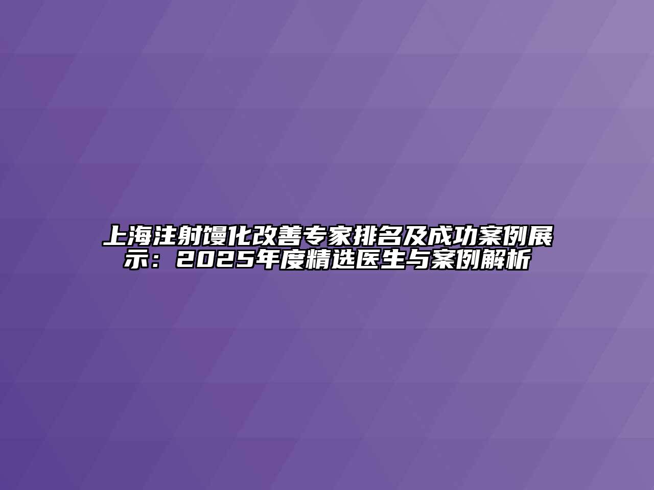 上海注射馒化改善专家排名及成功案例展示：2025年度精选医生与案例解析