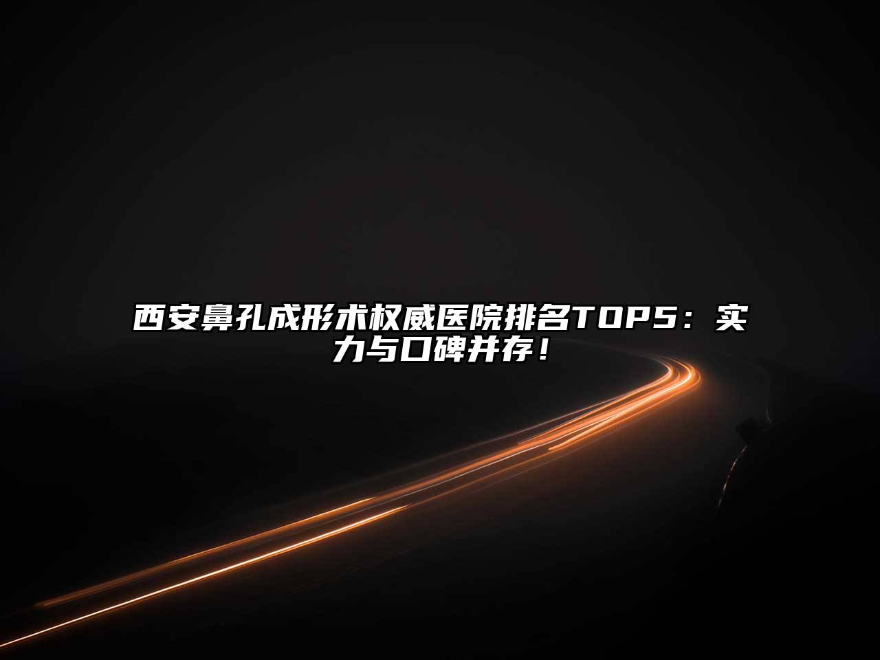 西安鼻孔成形术权威医院排名TOP5：实力与口碑并存！