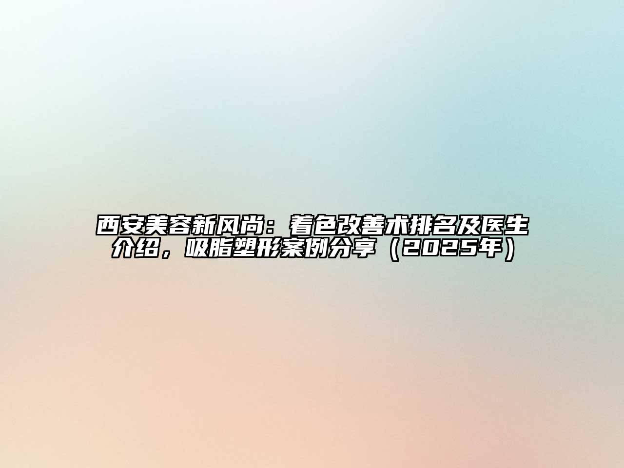 西安江南app官方下载苹果版
新风尚：着色改善术排名及医生介绍，吸脂塑形案例分享（2025年）