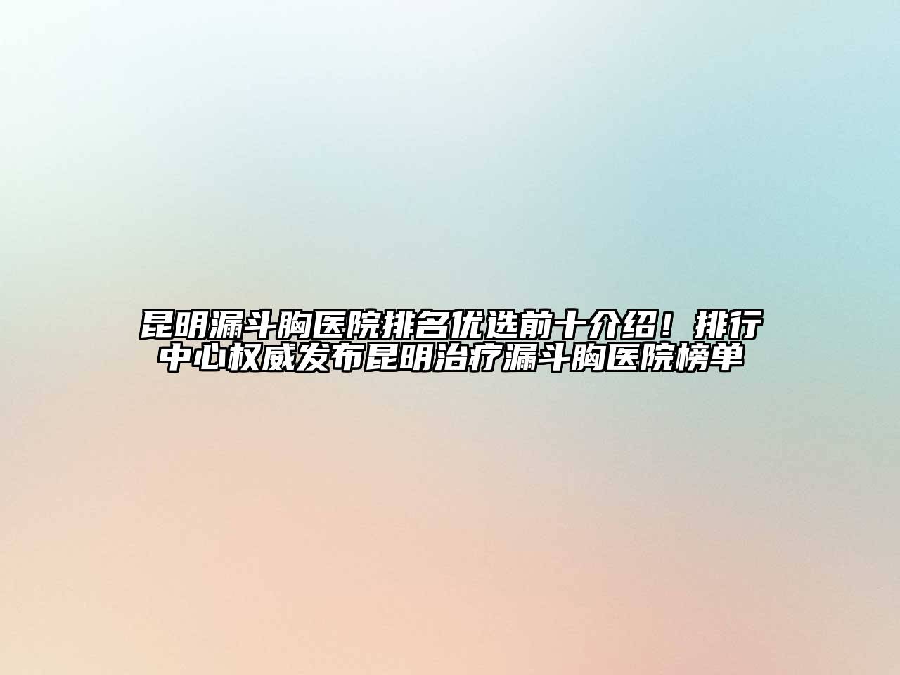 昆明漏斗胸医院排名优选前十介绍！排行中心权威发布昆明治疗漏斗胸医院榜单