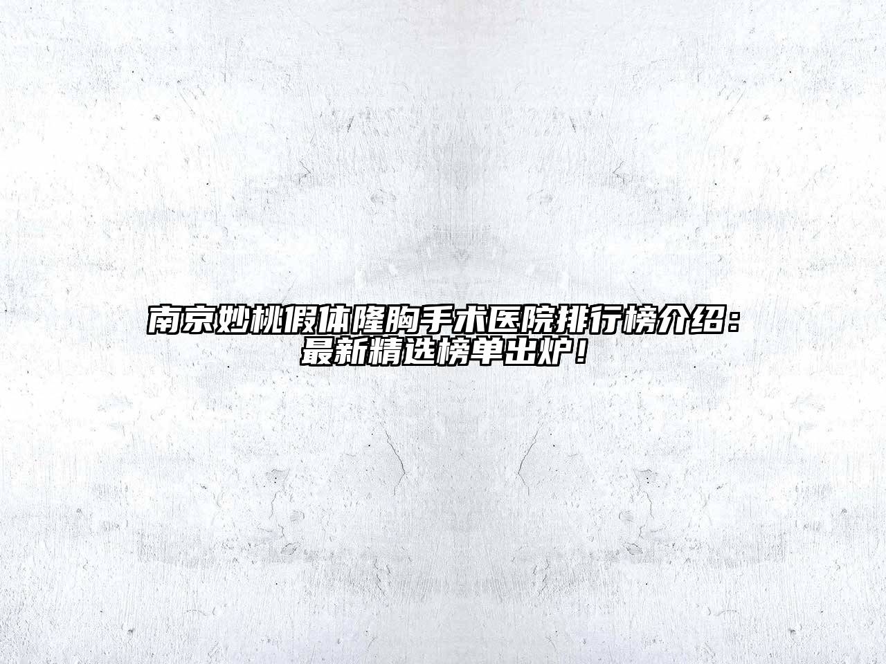南京妙桃假体隆胸手术医院排行榜介绍：最新精选榜单出炉！