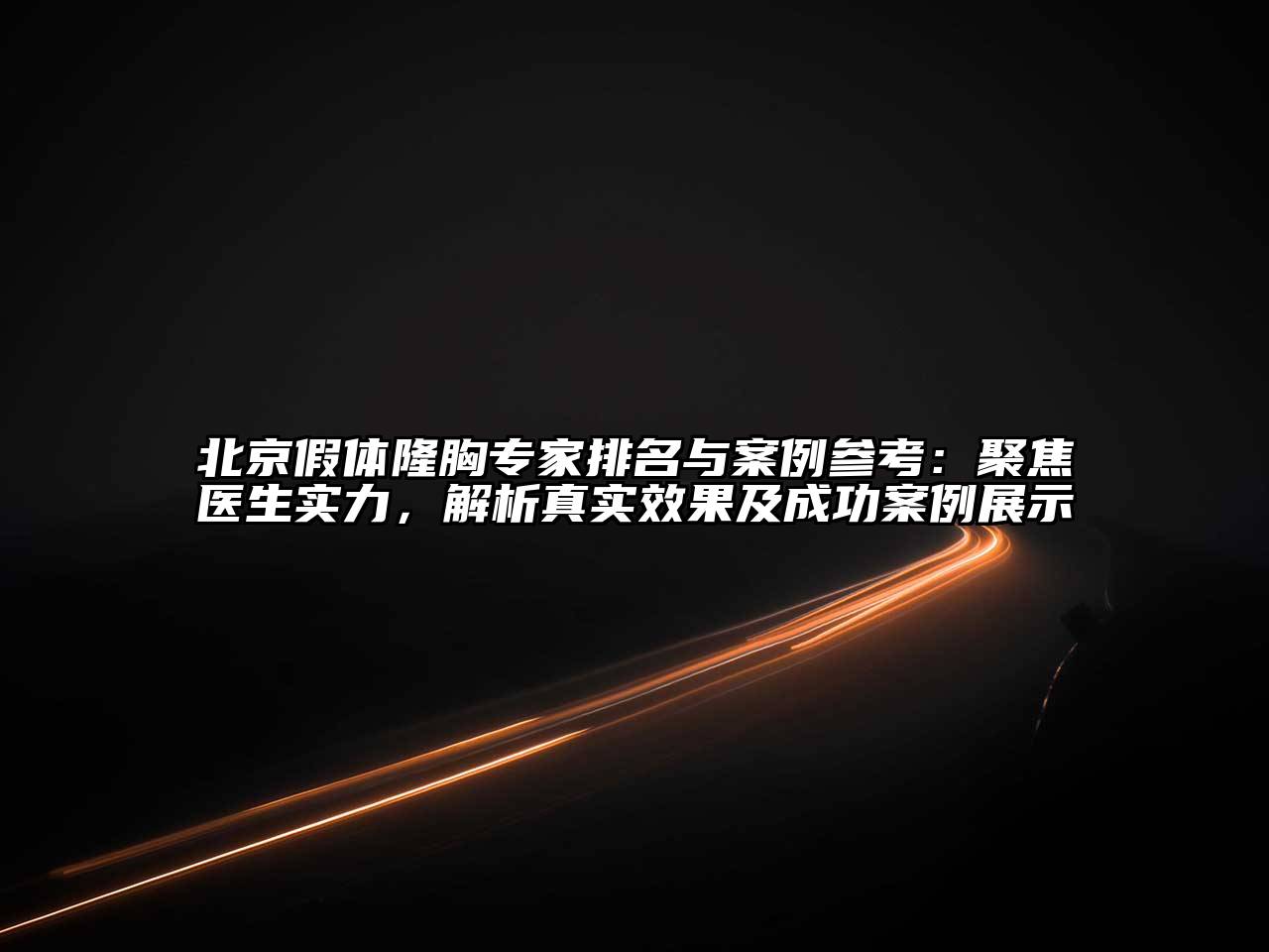 北京假体隆胸专家排名与案例参考：聚焦医生实力，解析真实效果及成功案例展示