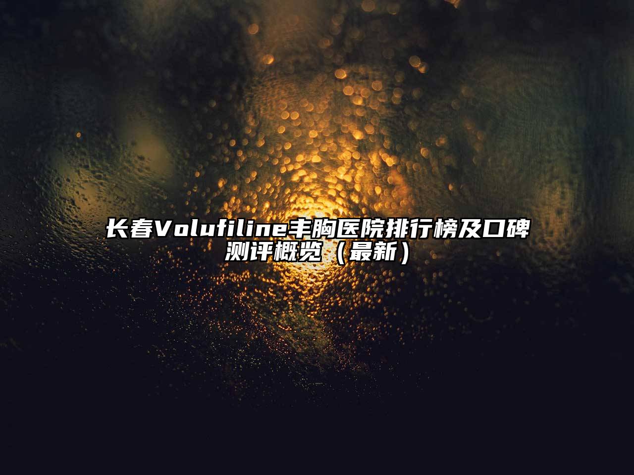 长春Volufiline丰胸医院排行榜及口碑测评概览（最新）