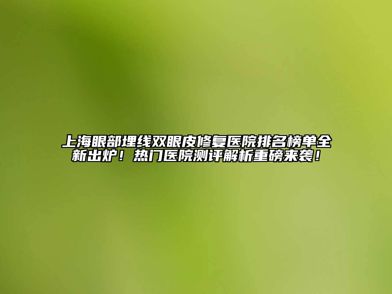 上海眼部埋线双眼皮修复医院排名榜单全新出炉！热门医院测评解析重磅来袭！