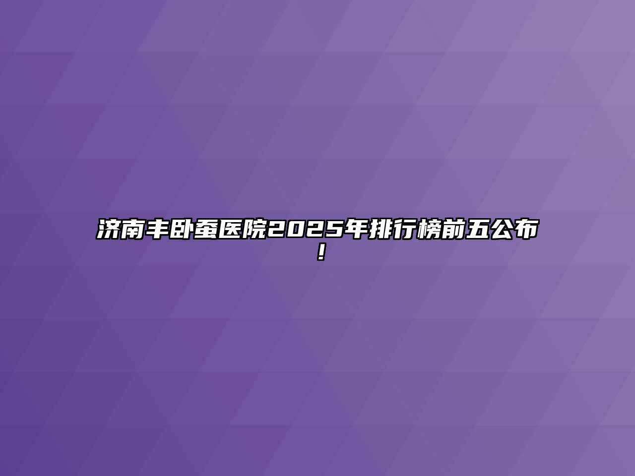 济南丰卧蚕医院2025年排行榜前五公布！