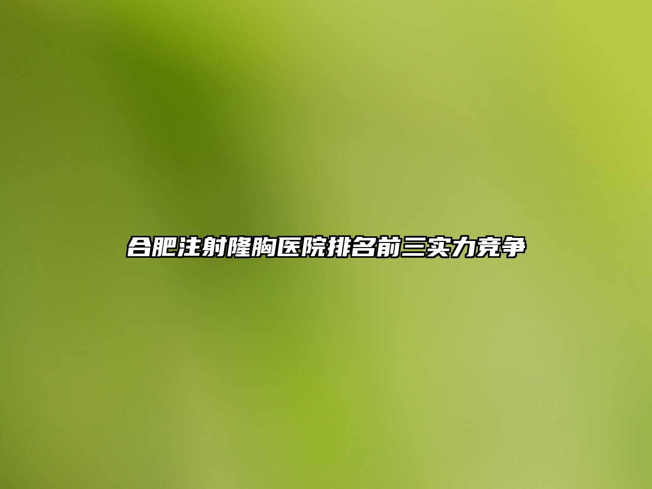 合肥注射隆胸医院排名前三实力竞争