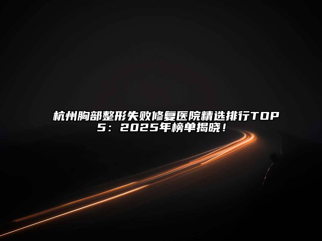 杭州胸部整形失败修复医院精选排行TOP5：2025年榜单揭晓！