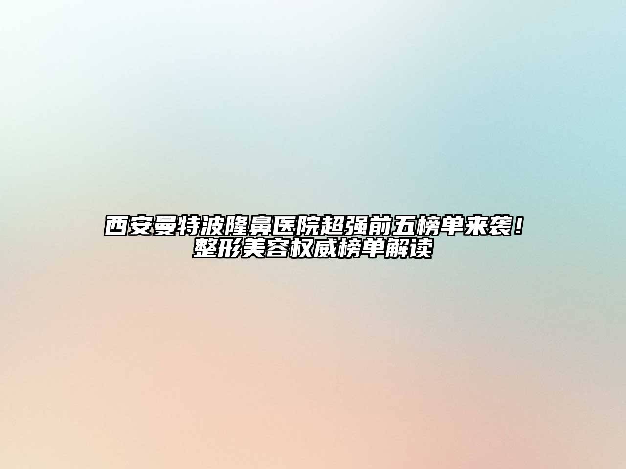 西安曼特波隆鼻医院超强前五榜单来袭！整形江南app官方下载苹果版
权威榜单解读