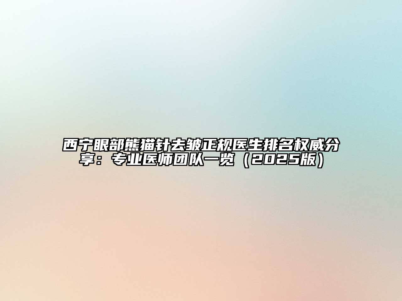 西宁眼部熊猫针去皱正规医生排名权威分享：专业医师团队一览（2025版）