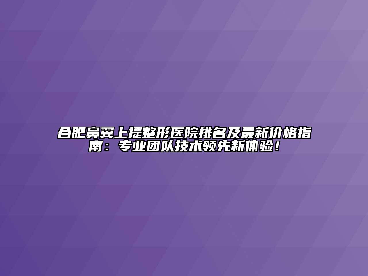 合肥鼻翼上提整形医院排名及最新价格指南：专业团队技术领先新体验！