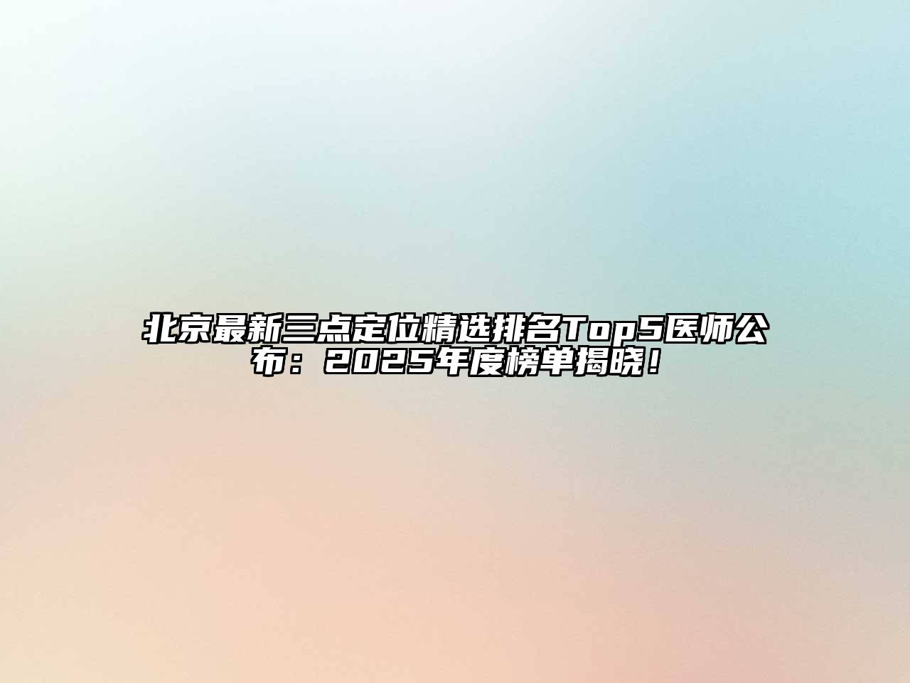 北京最新三点定位精选排名Top5医师公布：2025年度榜单揭晓！