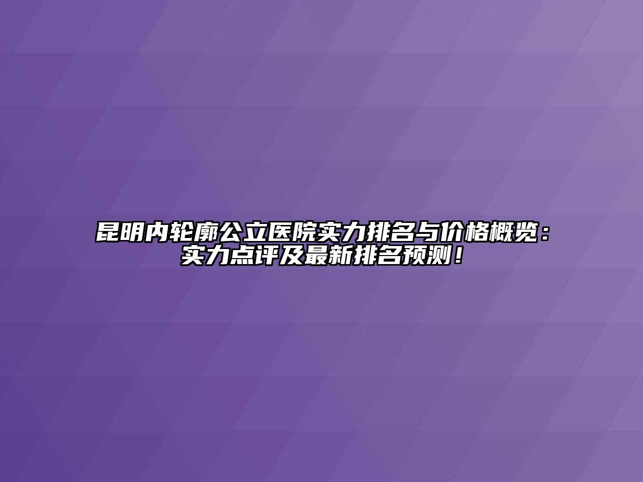 昆明内轮廓公立医院实力排名与价格概览：实力点评及最新排名预测！