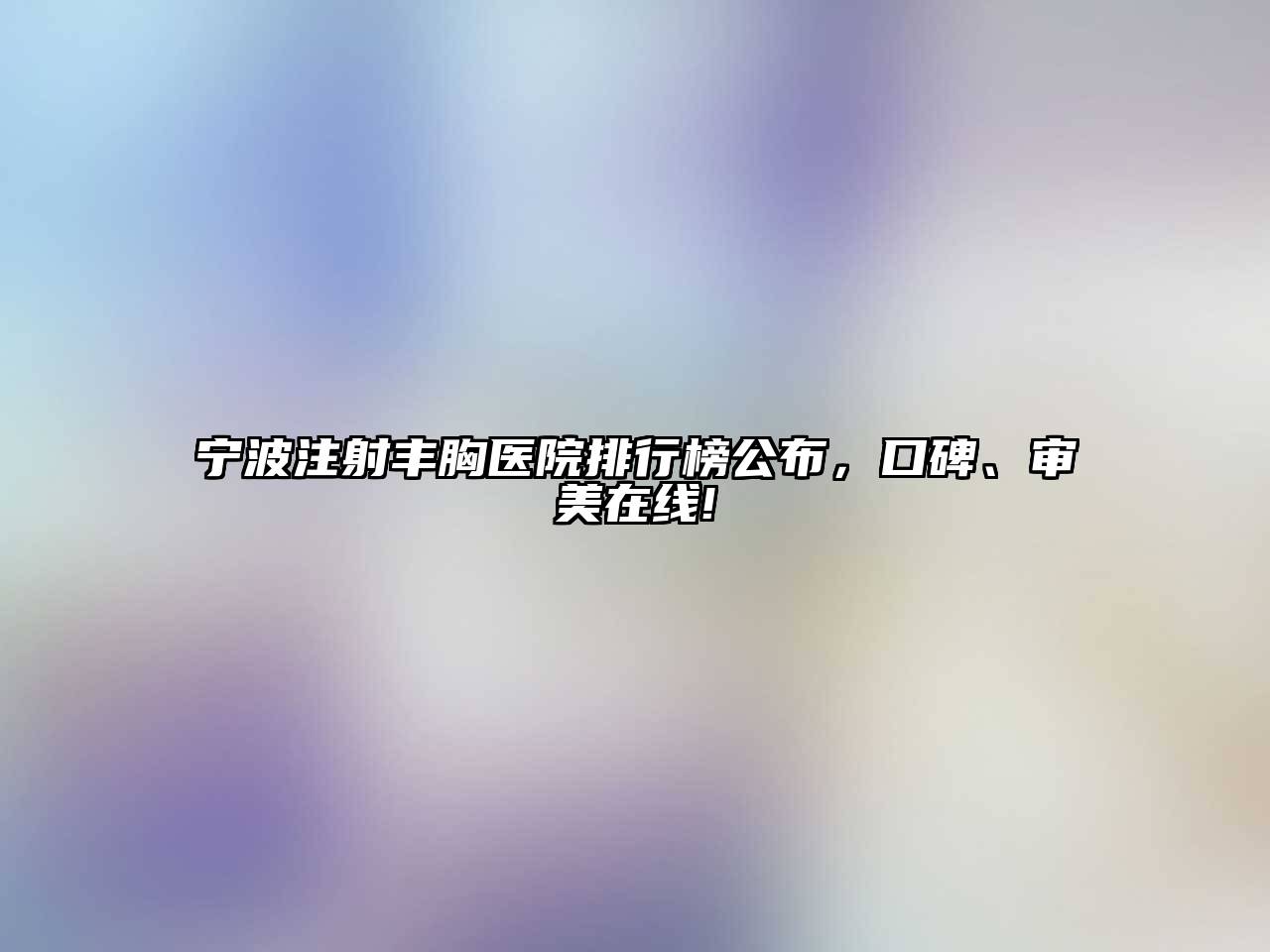 宁波注射丰胸医院排行榜公布，口碑、审美在线!