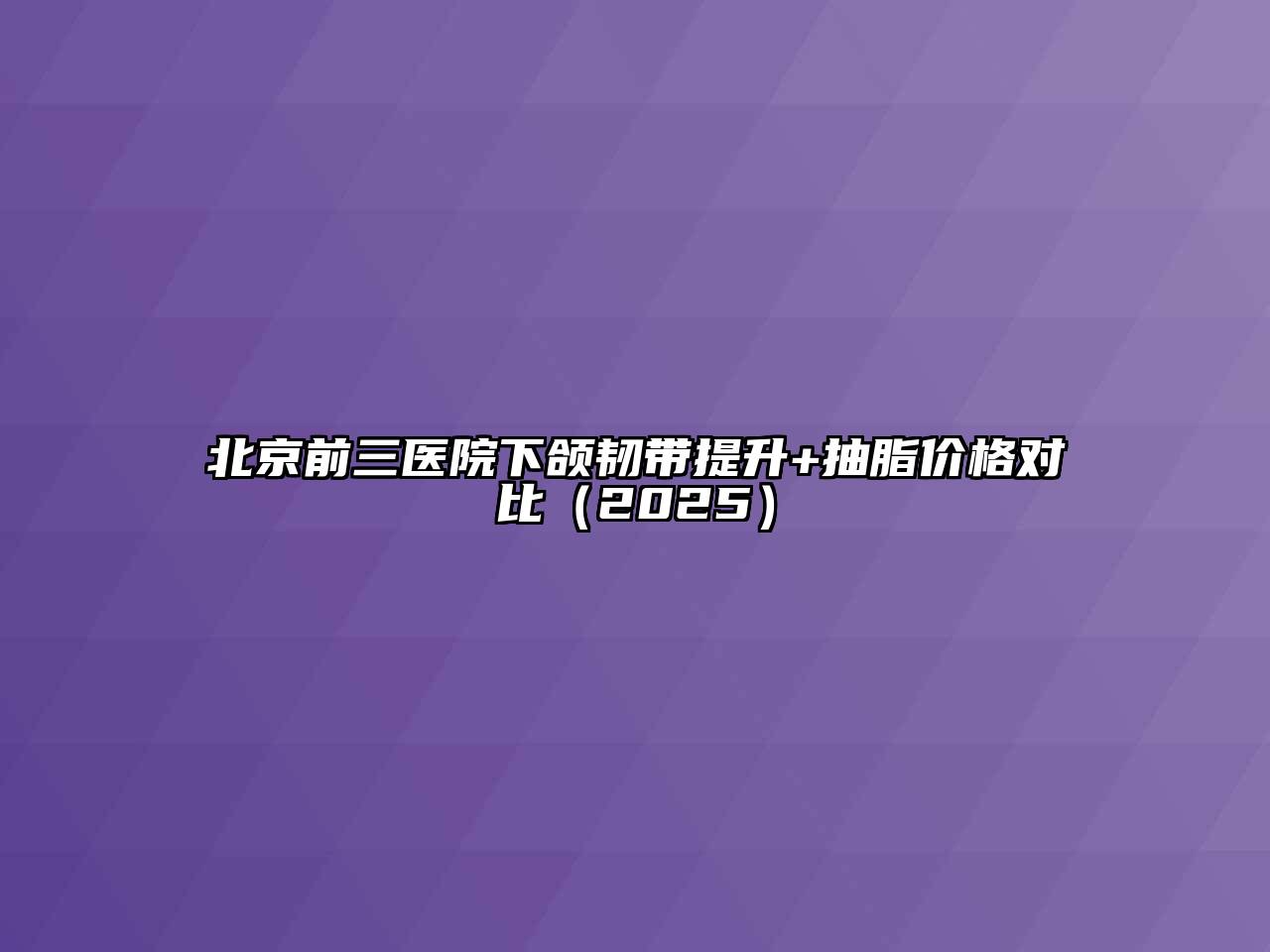 北京前三医院下颌韧带提升+抽脂价格对比（2025）