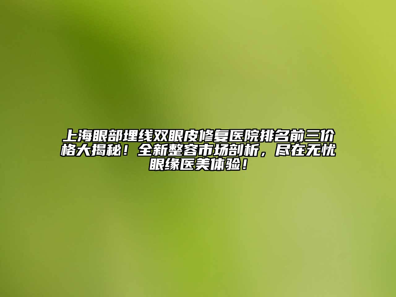 上海眼部埋线双眼皮修复医院排名前三价格大揭秘！全新整容市场剖析，尽在无忧眼缘医美体验！