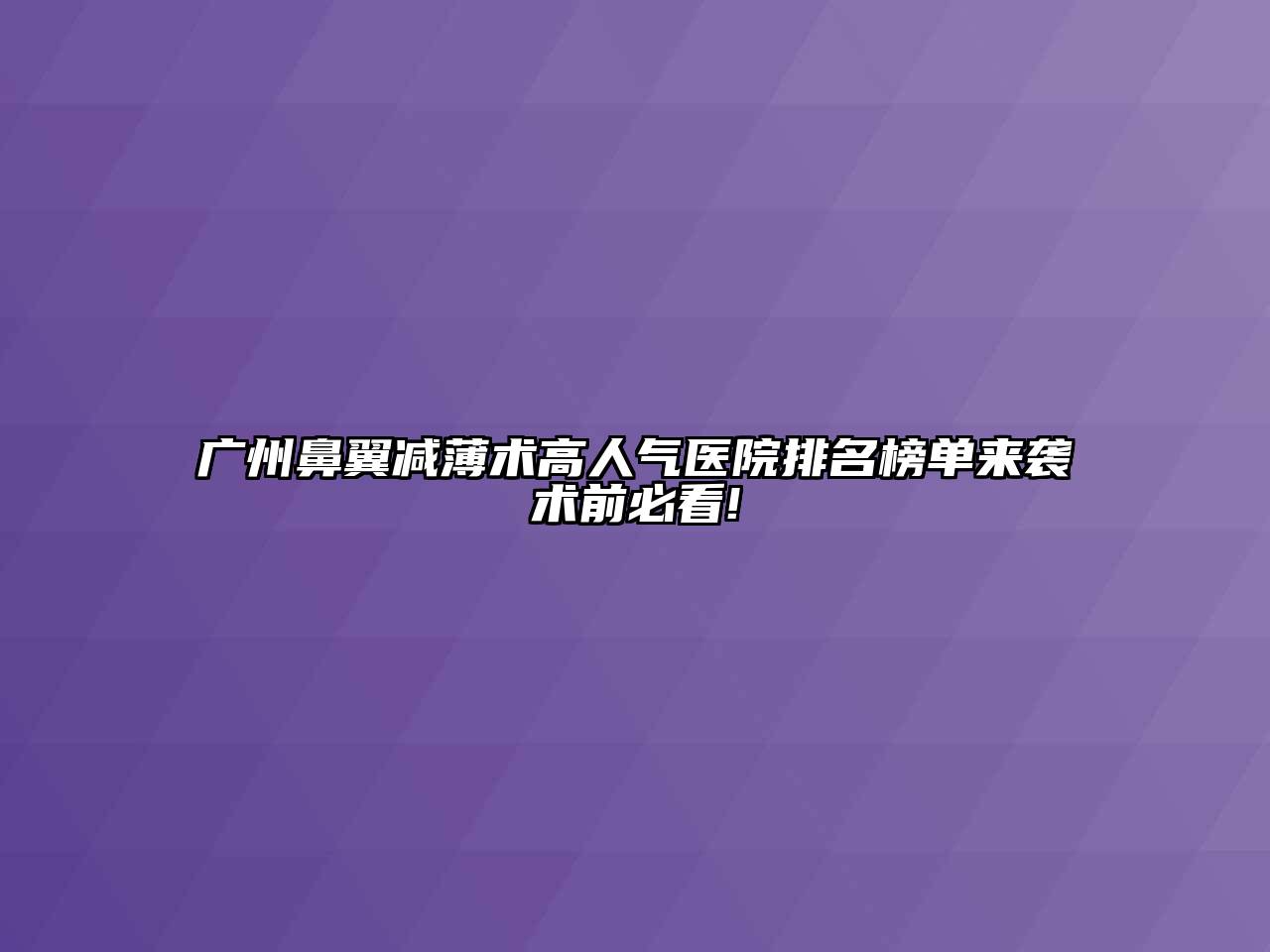 广州鼻翼减薄术高人气医院排名榜单来袭术前必看!