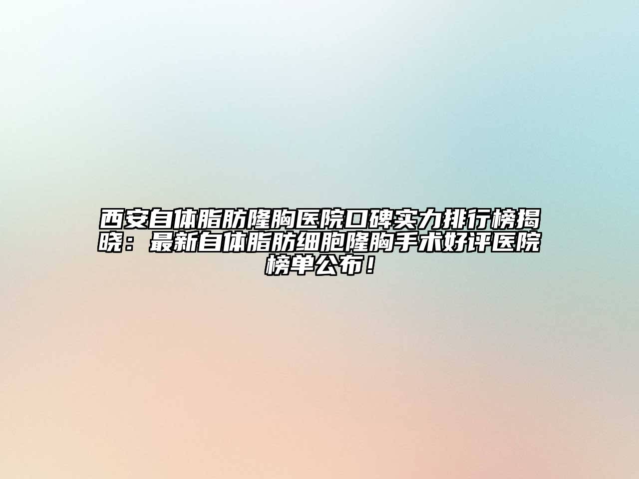 西安自体脂肪隆胸医院口碑实力排行榜揭晓：最新自体脂肪细胞隆胸手术好评医院榜单公布！