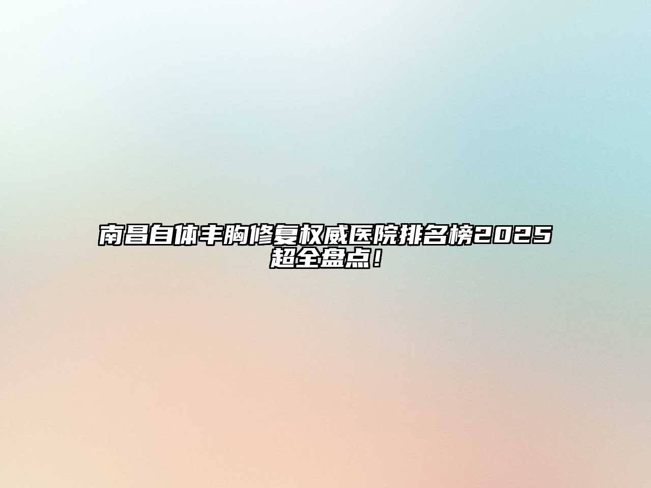 南昌自体丰胸修复权威医院排名榜2025超全盘点！