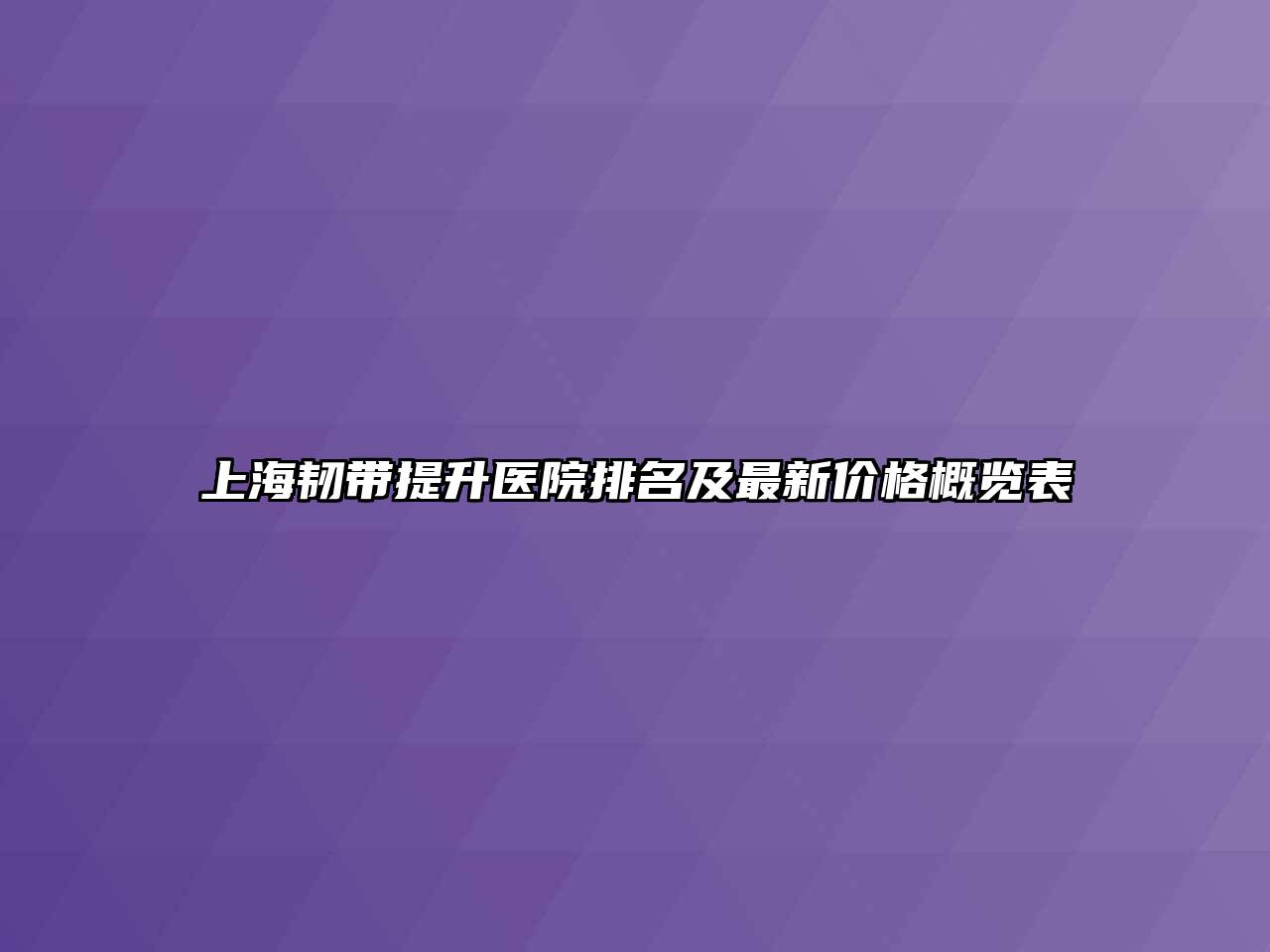 上海韧带提升医院排名及最新价格概览表