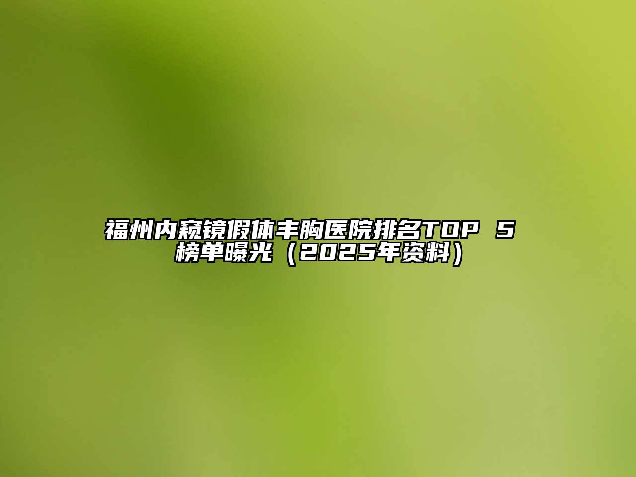 福州内窥镜假体丰胸医院排名TOP 5 榜单曝光（2025年资料）