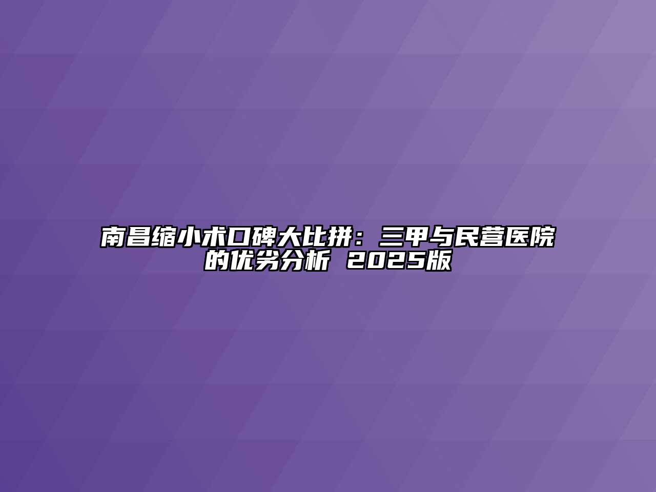 南昌缩小术口碑大比拼：三甲与民营医院的优劣分析 2025版