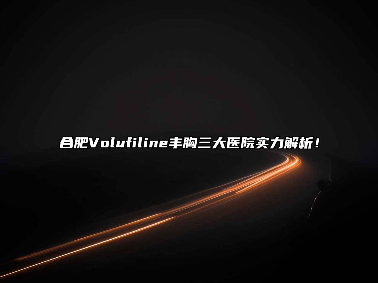 合肥Volufiline丰胸三大医院实力解析！