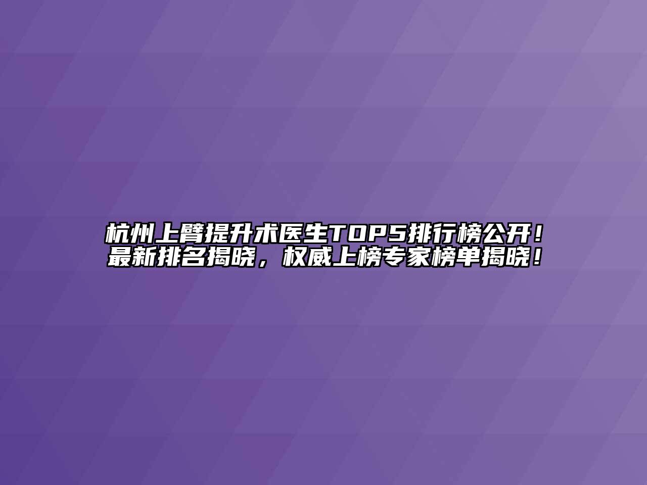 杭州上臂提升术医生TOP5排行榜公开！最新排名揭晓，权威上榜专家榜单揭晓！