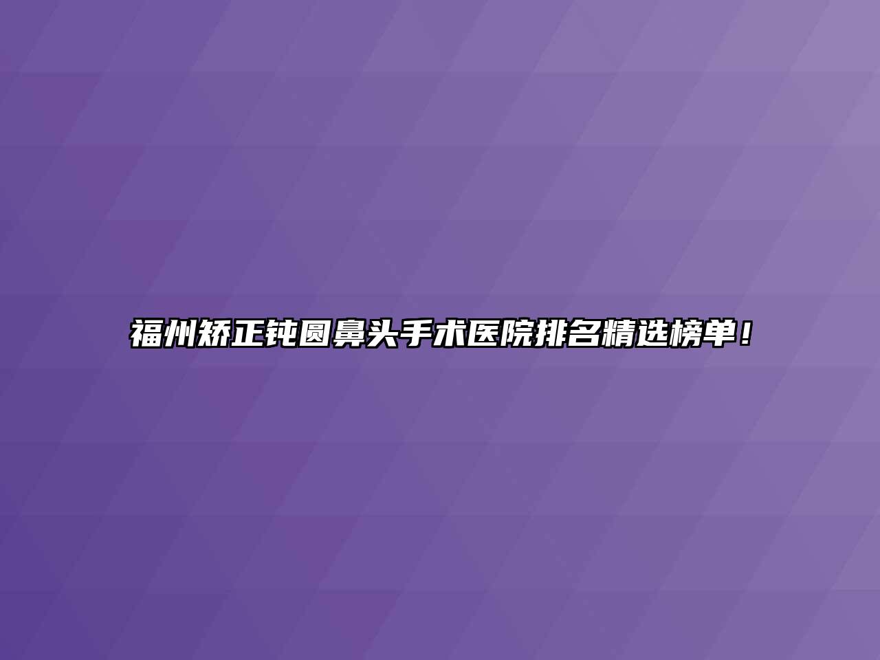 福州矫正钝圆鼻头手术医院排名精选榜单！