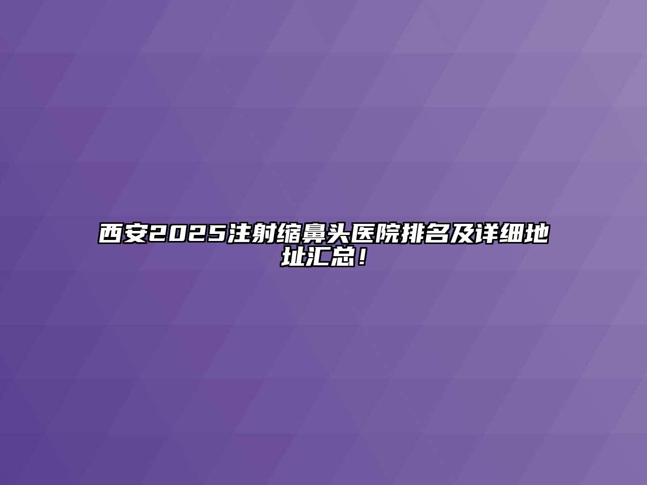 西安2025注射缩鼻头医院排名及详细地址汇总！