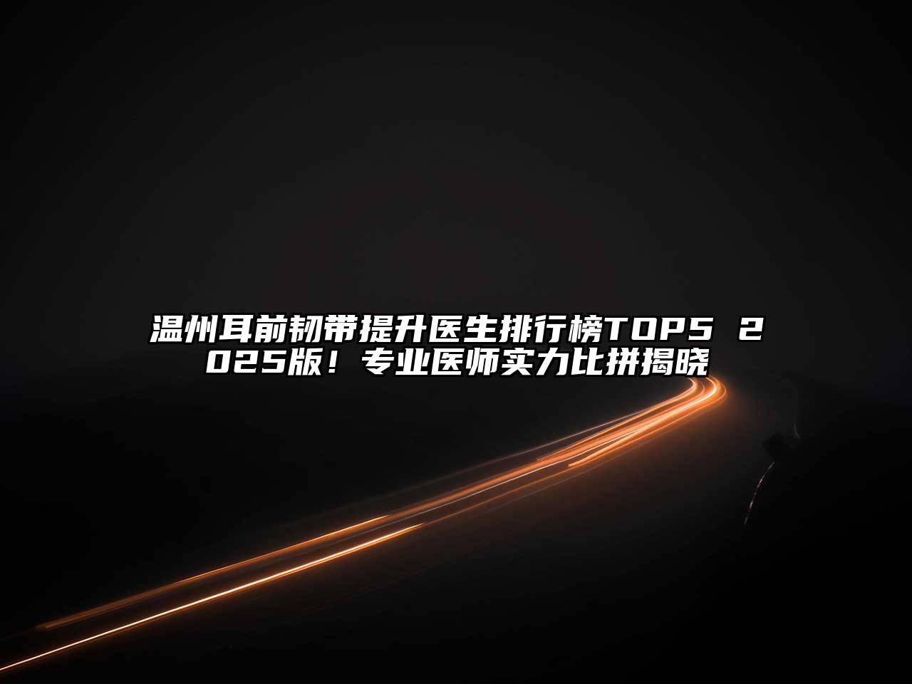 温州耳前韧带提升医生排行榜TOP5 2025版！专业医师实力比拼揭晓