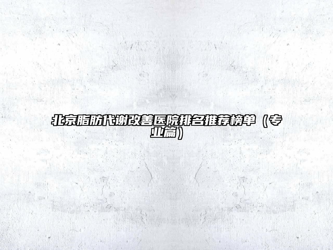 北京脂肪代谢改善医院排名推荐榜单（专业篇）