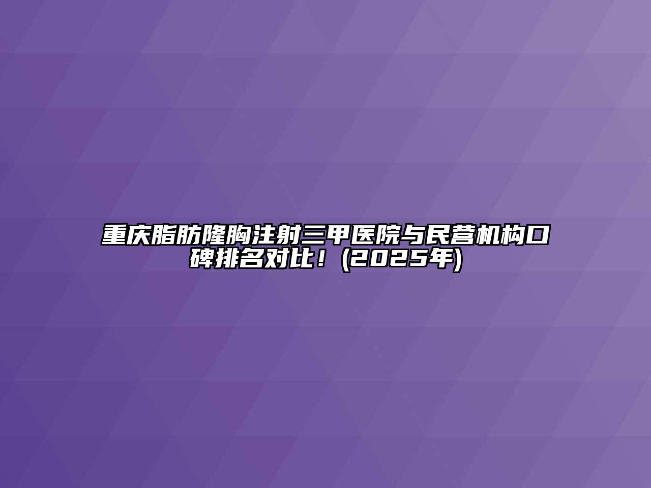 重庆脂肪隆胸注射三甲医院与民营机构口碑排名对比！(2025年)