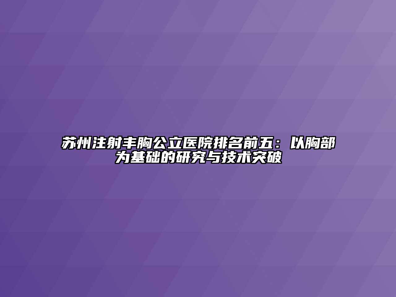 苏州注射丰胸公立医院排名前五：以胸部为基础的研究与技术突破