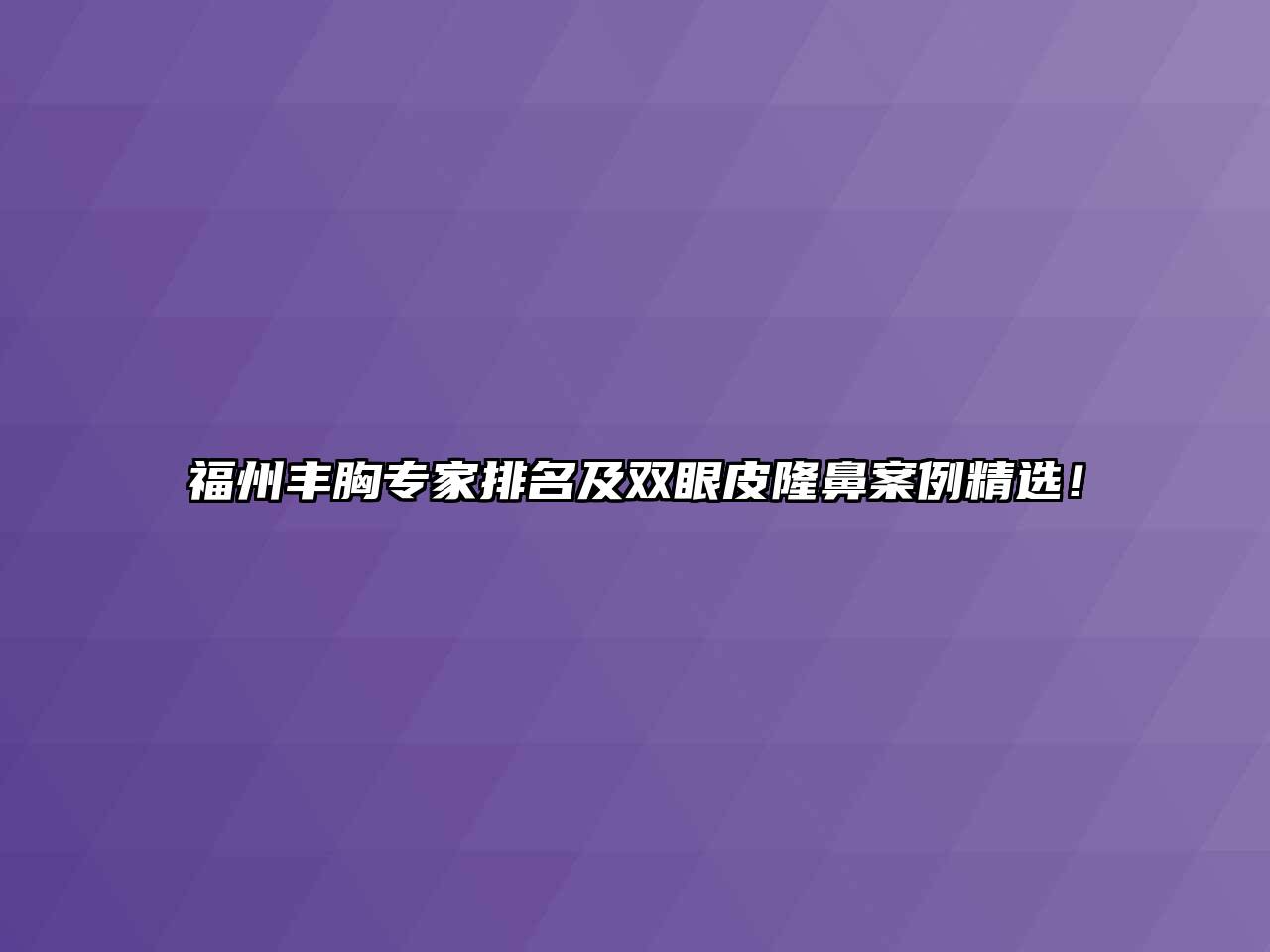 福州丰胸专家排名及双眼皮隆鼻案例精选！