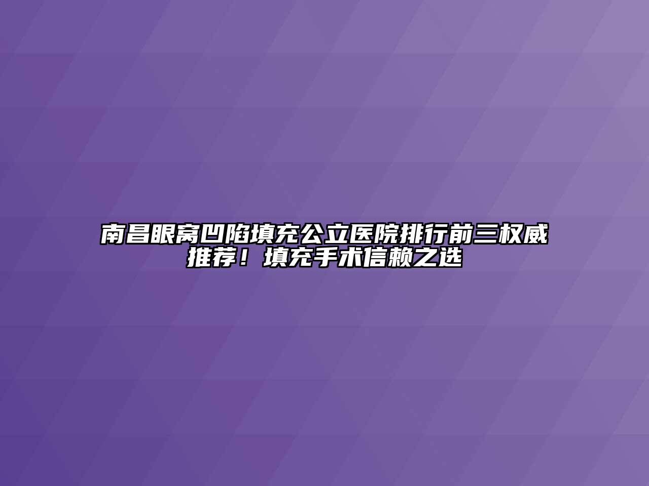 南昌眼窝凹陷填充公立医院排行前三权威推荐！填充手术信赖之选