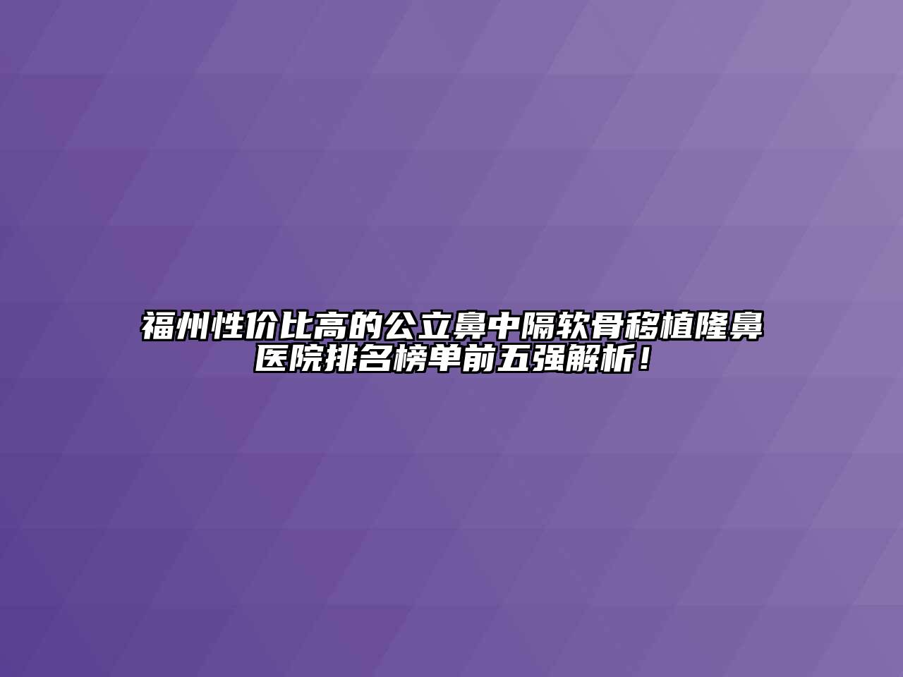 福州性价比高的公立鼻中隔软骨移植隆鼻医院排名榜单前五强解析！