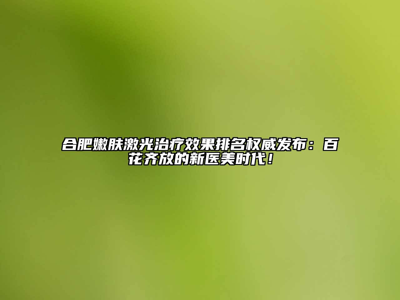 合肥嫩肤激光治疗效果排名权威发布：百花齐放的新医美时代！