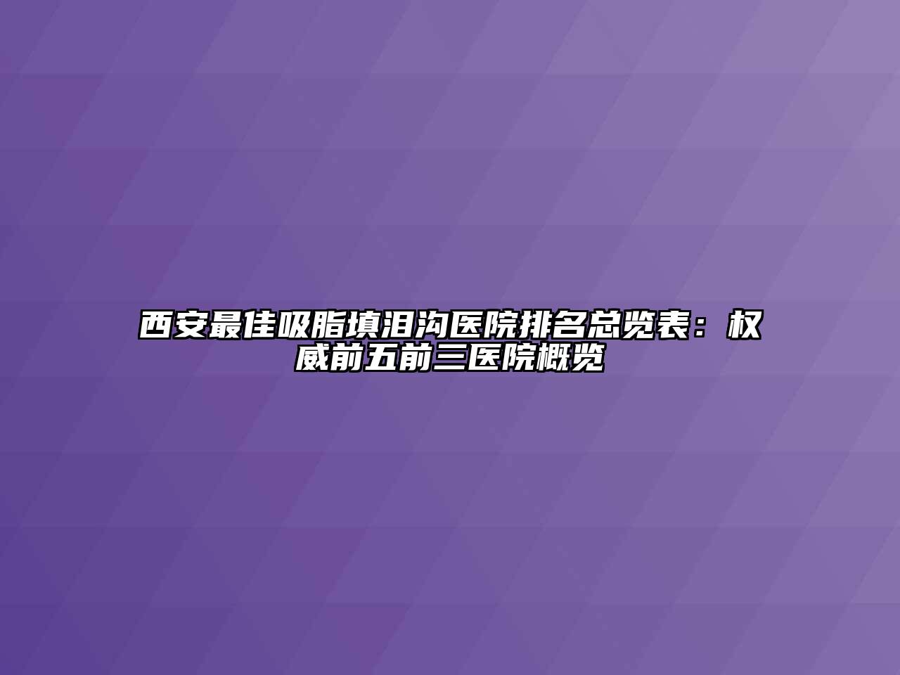 西安最佳吸脂填泪沟医院排名总览表：权威前五前三医院概览